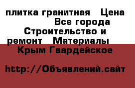 плитка гранитная › Цена ­ 5 000 - Все города Строительство и ремонт » Материалы   . Крым,Гвардейское